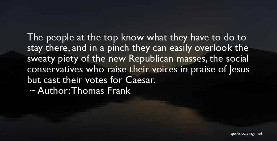 Thomas Frank Quotes: The People At The Top Know What They Have To Do To Stay There, And In A Pinch They Can