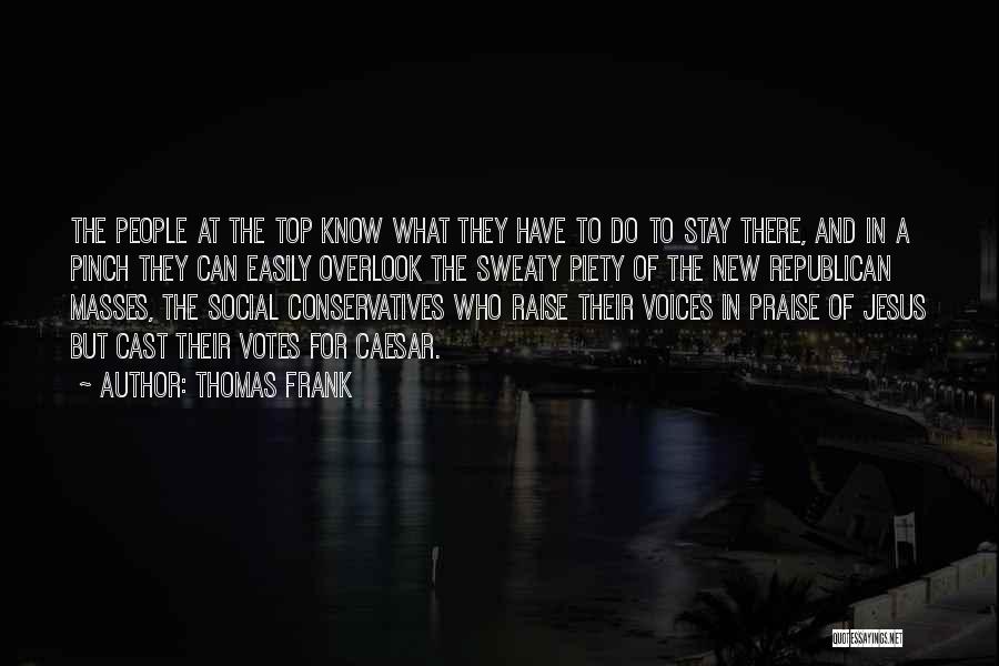 Thomas Frank Quotes: The People At The Top Know What They Have To Do To Stay There, And In A Pinch They Can