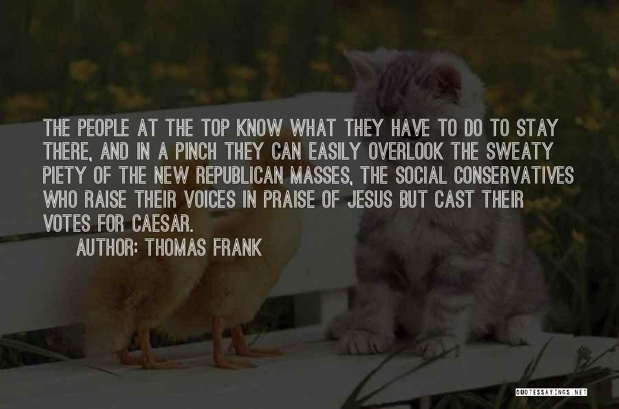 Thomas Frank Quotes: The People At The Top Know What They Have To Do To Stay There, And In A Pinch They Can