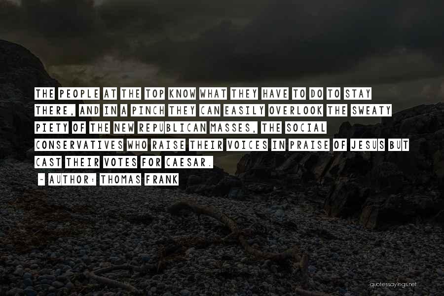 Thomas Frank Quotes: The People At The Top Know What They Have To Do To Stay There, And In A Pinch They Can