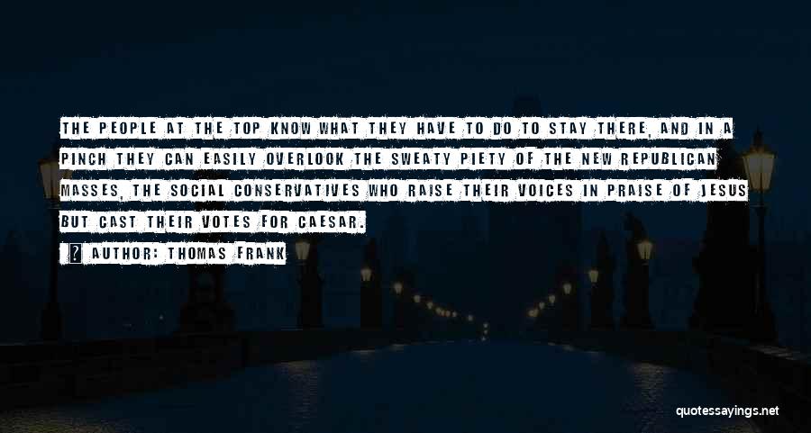 Thomas Frank Quotes: The People At The Top Know What They Have To Do To Stay There, And In A Pinch They Can