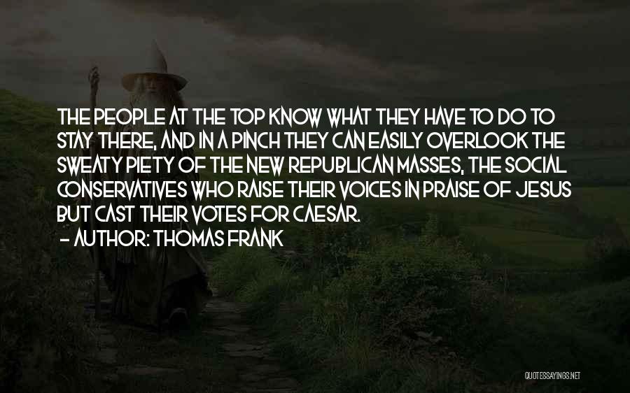 Thomas Frank Quotes: The People At The Top Know What They Have To Do To Stay There, And In A Pinch They Can