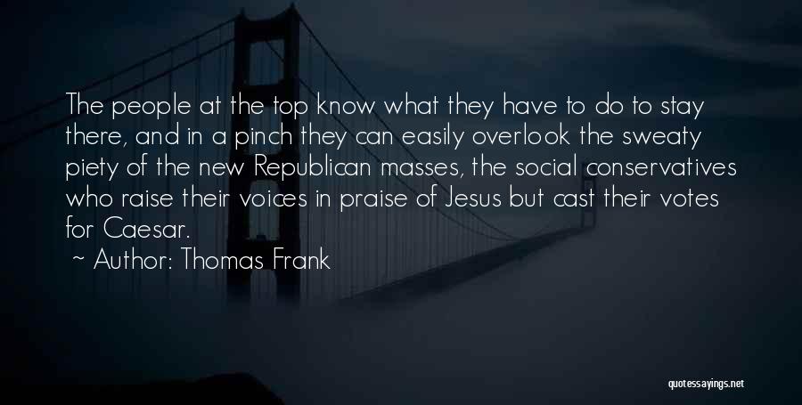 Thomas Frank Quotes: The People At The Top Know What They Have To Do To Stay There, And In A Pinch They Can