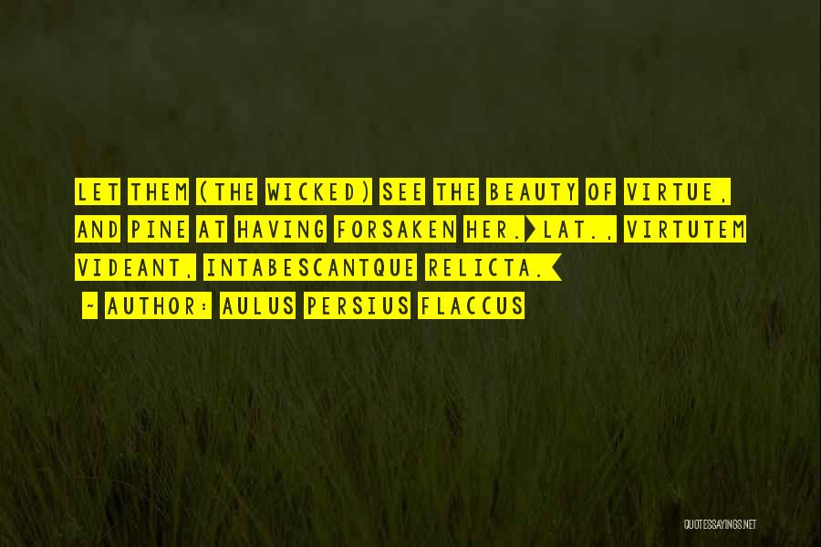 Aulus Persius Flaccus Quotes: Let Them (the Wicked) See The Beauty Of Virtue, And Pine At Having Forsaken Her.[lat., Virtutem Videant, Intabescantque Relicta.]