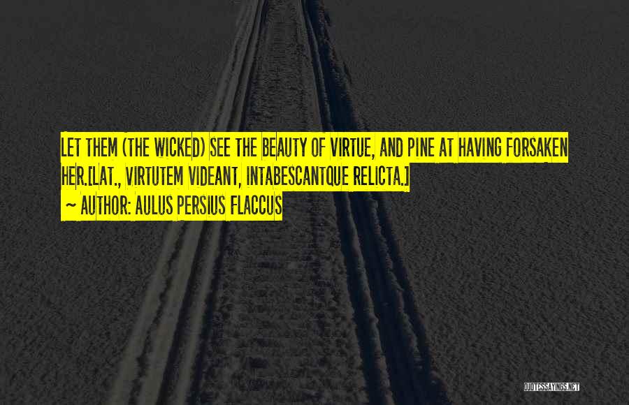 Aulus Persius Flaccus Quotes: Let Them (the Wicked) See The Beauty Of Virtue, And Pine At Having Forsaken Her.[lat., Virtutem Videant, Intabescantque Relicta.]
