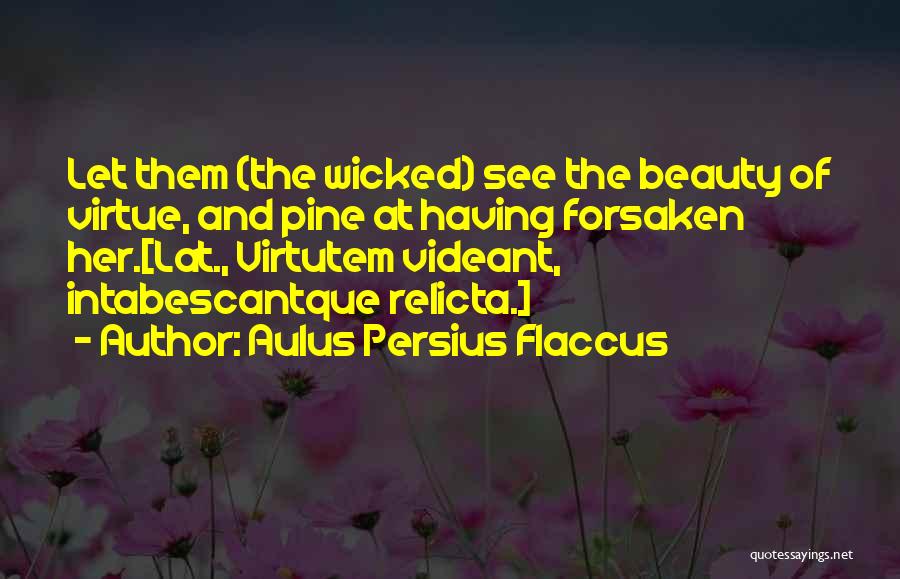 Aulus Persius Flaccus Quotes: Let Them (the Wicked) See The Beauty Of Virtue, And Pine At Having Forsaken Her.[lat., Virtutem Videant, Intabescantque Relicta.]