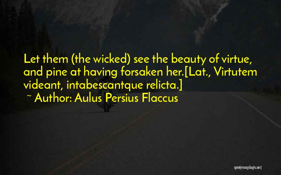 Aulus Persius Flaccus Quotes: Let Them (the Wicked) See The Beauty Of Virtue, And Pine At Having Forsaken Her.[lat., Virtutem Videant, Intabescantque Relicta.]