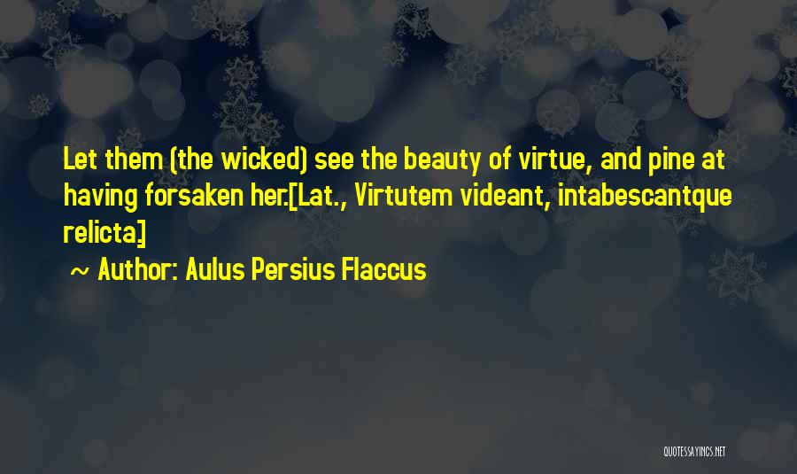 Aulus Persius Flaccus Quotes: Let Them (the Wicked) See The Beauty Of Virtue, And Pine At Having Forsaken Her.[lat., Virtutem Videant, Intabescantque Relicta.]