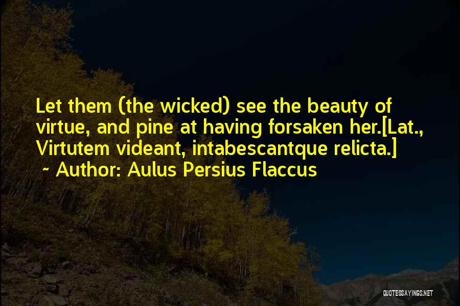 Aulus Persius Flaccus Quotes: Let Them (the Wicked) See The Beauty Of Virtue, And Pine At Having Forsaken Her.[lat., Virtutem Videant, Intabescantque Relicta.]
