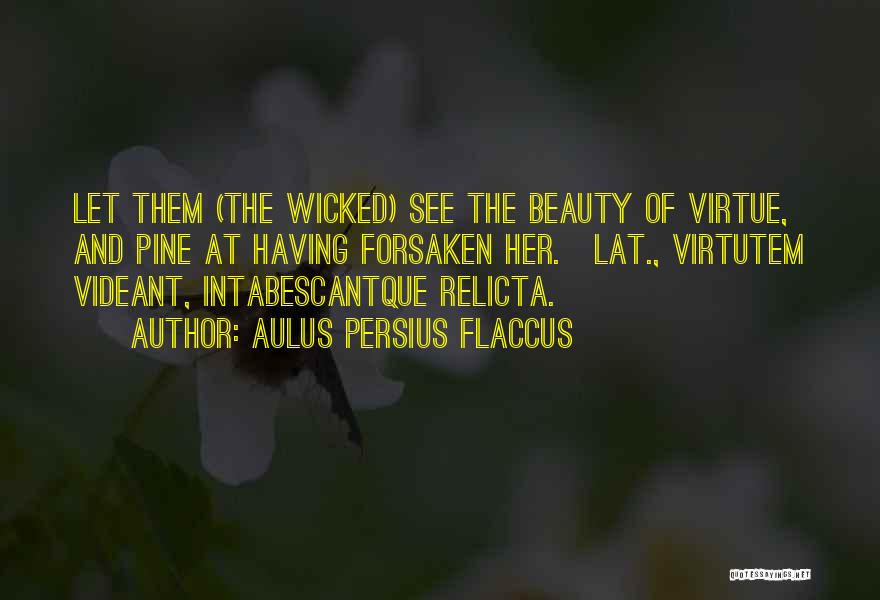 Aulus Persius Flaccus Quotes: Let Them (the Wicked) See The Beauty Of Virtue, And Pine At Having Forsaken Her.[lat., Virtutem Videant, Intabescantque Relicta.]
