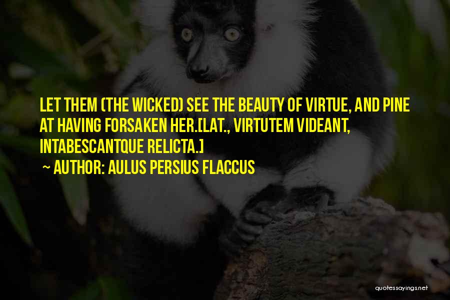Aulus Persius Flaccus Quotes: Let Them (the Wicked) See The Beauty Of Virtue, And Pine At Having Forsaken Her.[lat., Virtutem Videant, Intabescantque Relicta.]