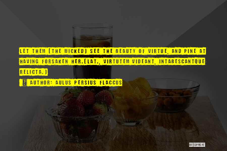 Aulus Persius Flaccus Quotes: Let Them (the Wicked) See The Beauty Of Virtue, And Pine At Having Forsaken Her.[lat., Virtutem Videant, Intabescantque Relicta.]