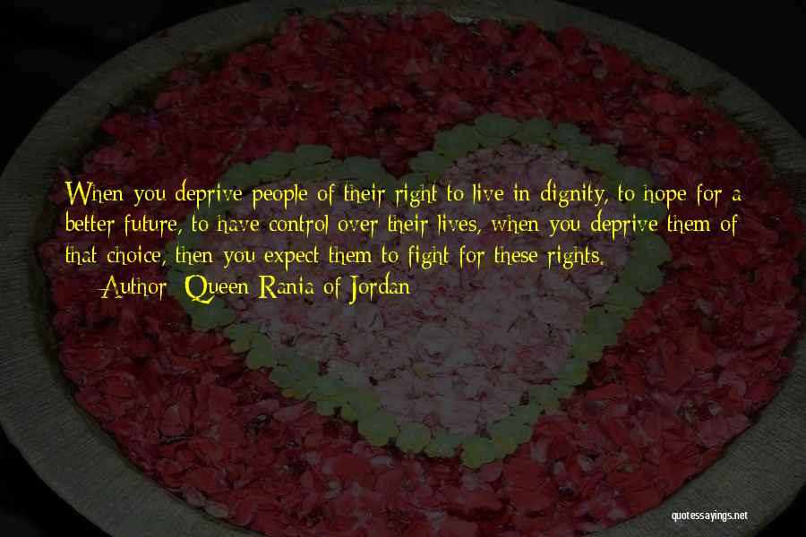 Queen Rania Of Jordan Quotes: When You Deprive People Of Their Right To Live In Dignity, To Hope For A Better Future, To Have Control