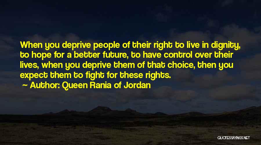 Queen Rania Of Jordan Quotes: When You Deprive People Of Their Right To Live In Dignity, To Hope For A Better Future, To Have Control