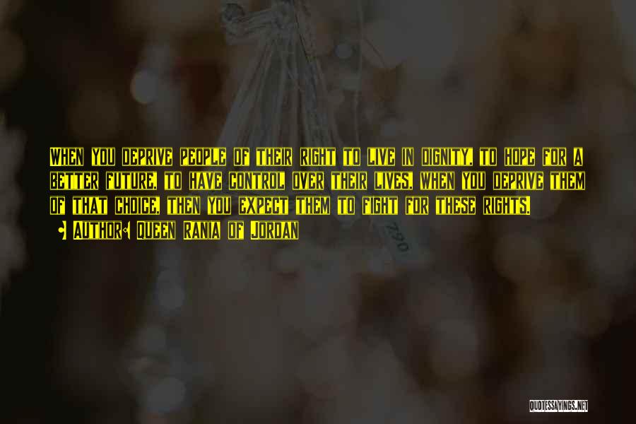 Queen Rania Of Jordan Quotes: When You Deprive People Of Their Right To Live In Dignity, To Hope For A Better Future, To Have Control