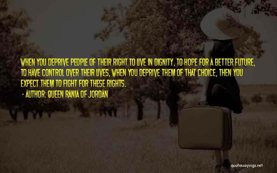 Queen Rania Of Jordan Quotes: When You Deprive People Of Their Right To Live In Dignity, To Hope For A Better Future, To Have Control