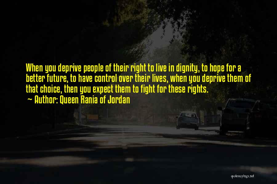 Queen Rania Of Jordan Quotes: When You Deprive People Of Their Right To Live In Dignity, To Hope For A Better Future, To Have Control