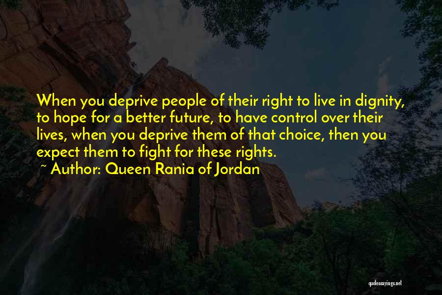 Queen Rania Of Jordan Quotes: When You Deprive People Of Their Right To Live In Dignity, To Hope For A Better Future, To Have Control