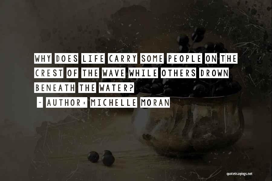 Michelle Moran Quotes: Why Does Life Carry Some People On The Crest Of The Wave While Others Drown Beneath The Water?