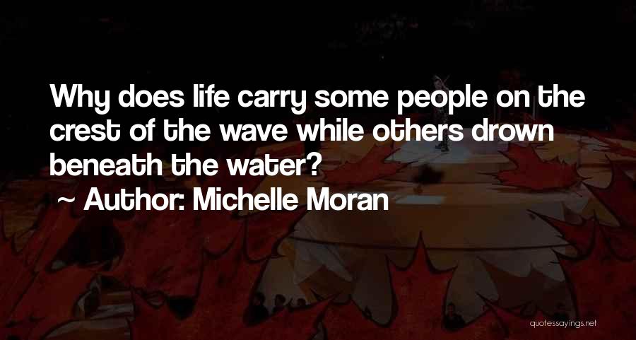 Michelle Moran Quotes: Why Does Life Carry Some People On The Crest Of The Wave While Others Drown Beneath The Water?