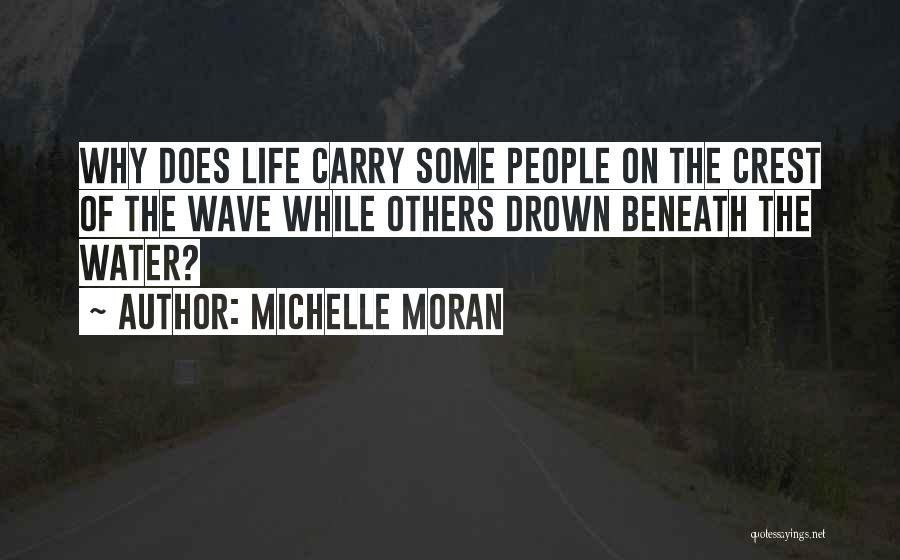 Michelle Moran Quotes: Why Does Life Carry Some People On The Crest Of The Wave While Others Drown Beneath The Water?