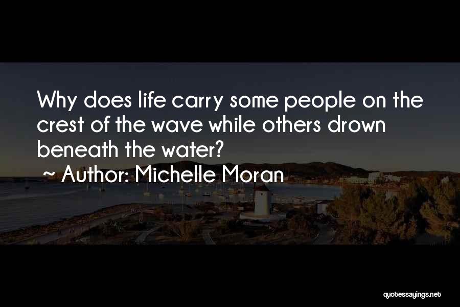 Michelle Moran Quotes: Why Does Life Carry Some People On The Crest Of The Wave While Others Drown Beneath The Water?