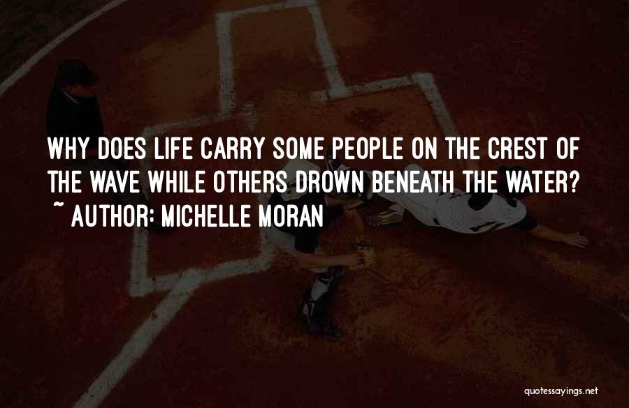 Michelle Moran Quotes: Why Does Life Carry Some People On The Crest Of The Wave While Others Drown Beneath The Water?