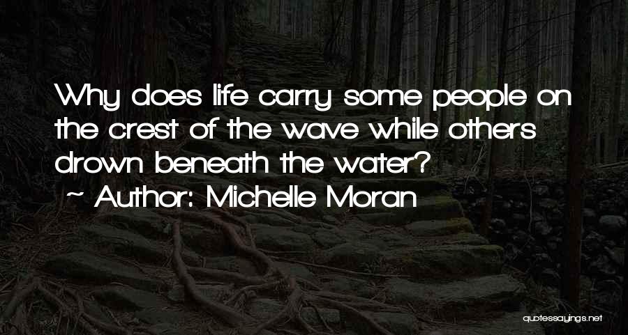 Michelle Moran Quotes: Why Does Life Carry Some People On The Crest Of The Wave While Others Drown Beneath The Water?