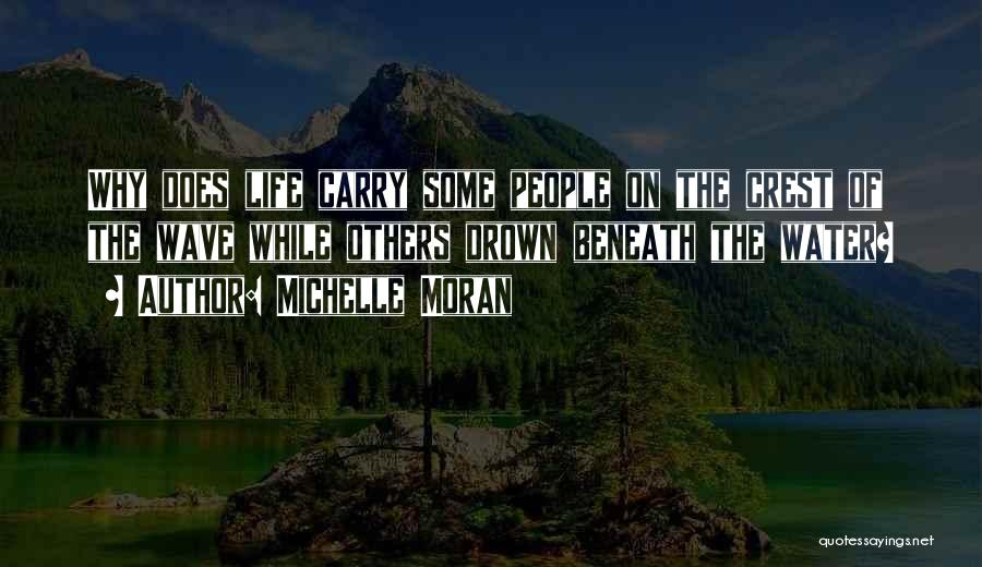 Michelle Moran Quotes: Why Does Life Carry Some People On The Crest Of The Wave While Others Drown Beneath The Water?