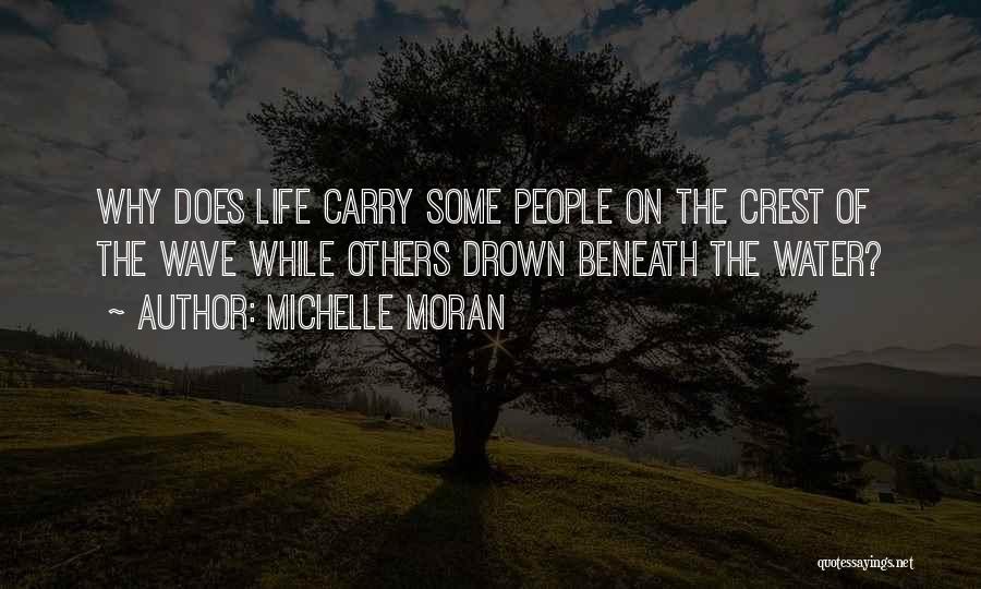 Michelle Moran Quotes: Why Does Life Carry Some People On The Crest Of The Wave While Others Drown Beneath The Water?