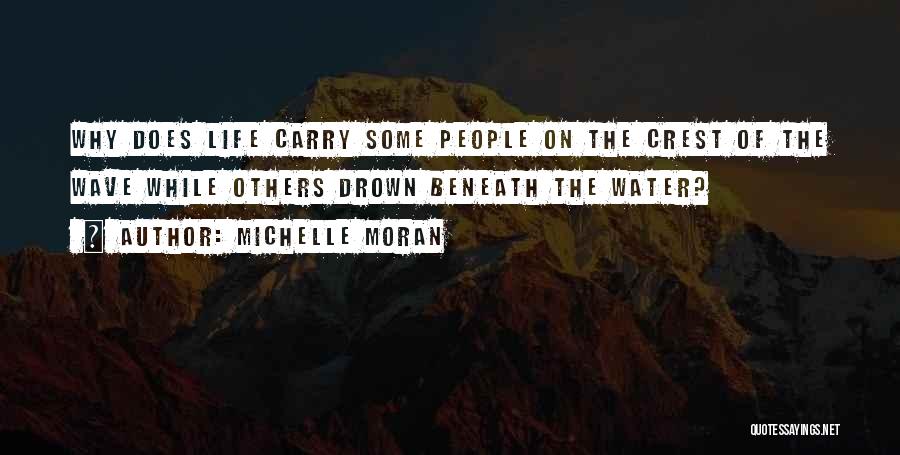 Michelle Moran Quotes: Why Does Life Carry Some People On The Crest Of The Wave While Others Drown Beneath The Water?