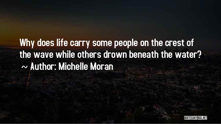 Michelle Moran Quotes: Why Does Life Carry Some People On The Crest Of The Wave While Others Drown Beneath The Water?