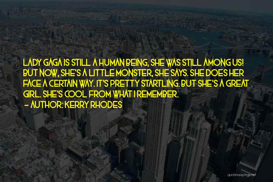 Kerry Rhodes Quotes: Lady Gaga Is Still A Human Being, She Was Still Among Us! But Now, She's A Little Monster, She Says.
