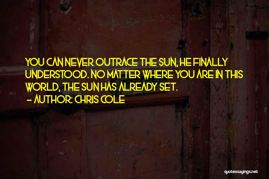 Chris Cole Quotes: You Can Never Outrace The Sun, He Finally Understood. No Matter Where You Are In This World, The Sun Has