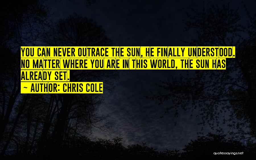 Chris Cole Quotes: You Can Never Outrace The Sun, He Finally Understood. No Matter Where You Are In This World, The Sun Has