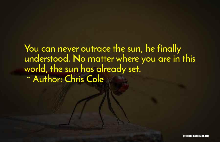 Chris Cole Quotes: You Can Never Outrace The Sun, He Finally Understood. No Matter Where You Are In This World, The Sun Has