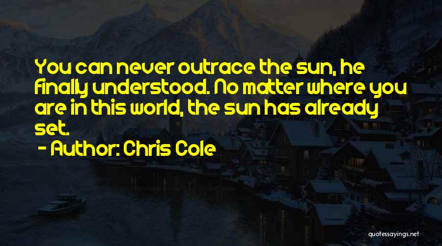 Chris Cole Quotes: You Can Never Outrace The Sun, He Finally Understood. No Matter Where You Are In This World, The Sun Has