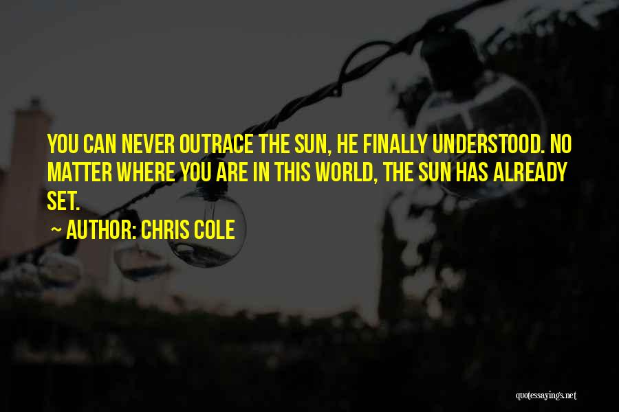 Chris Cole Quotes: You Can Never Outrace The Sun, He Finally Understood. No Matter Where You Are In This World, The Sun Has