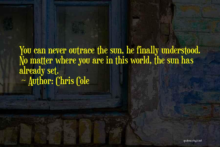 Chris Cole Quotes: You Can Never Outrace The Sun, He Finally Understood. No Matter Where You Are In This World, The Sun Has