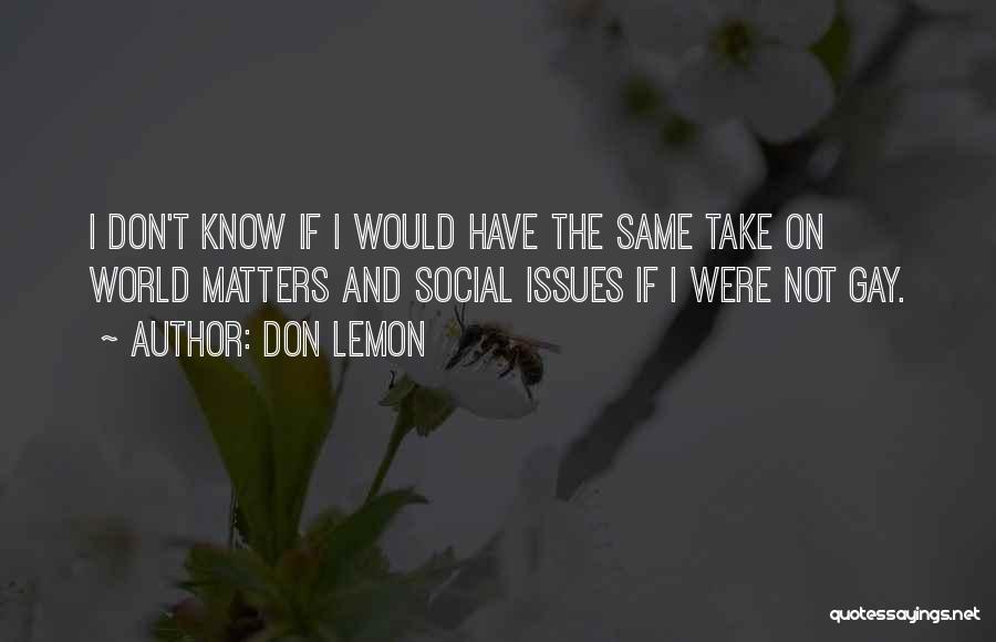 Don Lemon Quotes: I Don't Know If I Would Have The Same Take On World Matters And Social Issues If I Were Not