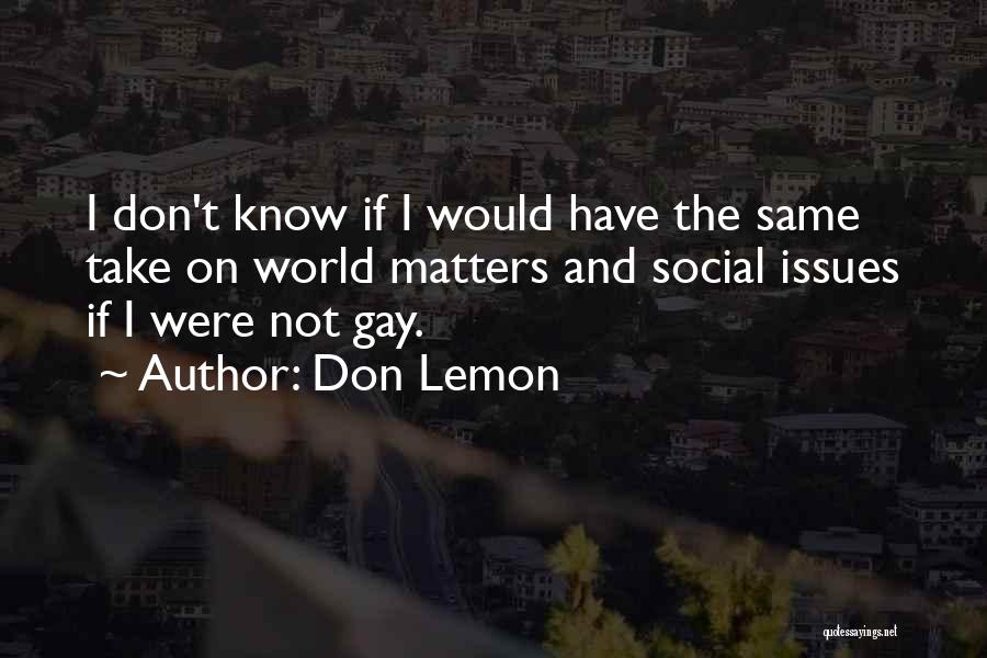 Don Lemon Quotes: I Don't Know If I Would Have The Same Take On World Matters And Social Issues If I Were Not