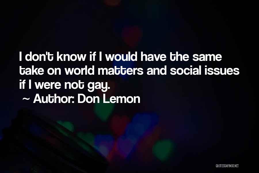 Don Lemon Quotes: I Don't Know If I Would Have The Same Take On World Matters And Social Issues If I Were Not