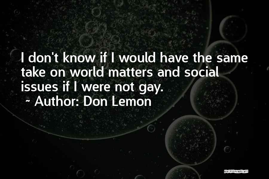 Don Lemon Quotes: I Don't Know If I Would Have The Same Take On World Matters And Social Issues If I Were Not