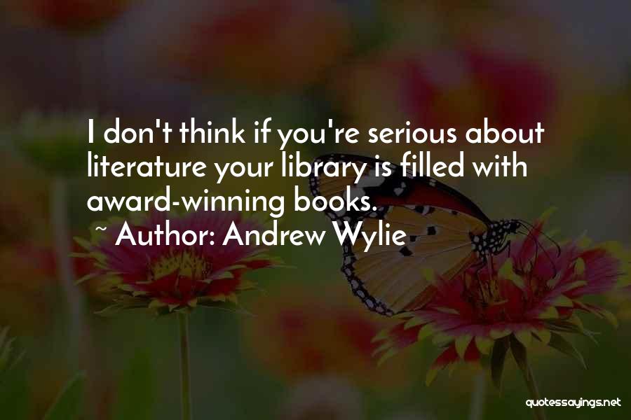 Andrew Wylie Quotes: I Don't Think If You're Serious About Literature Your Library Is Filled With Award-winning Books.