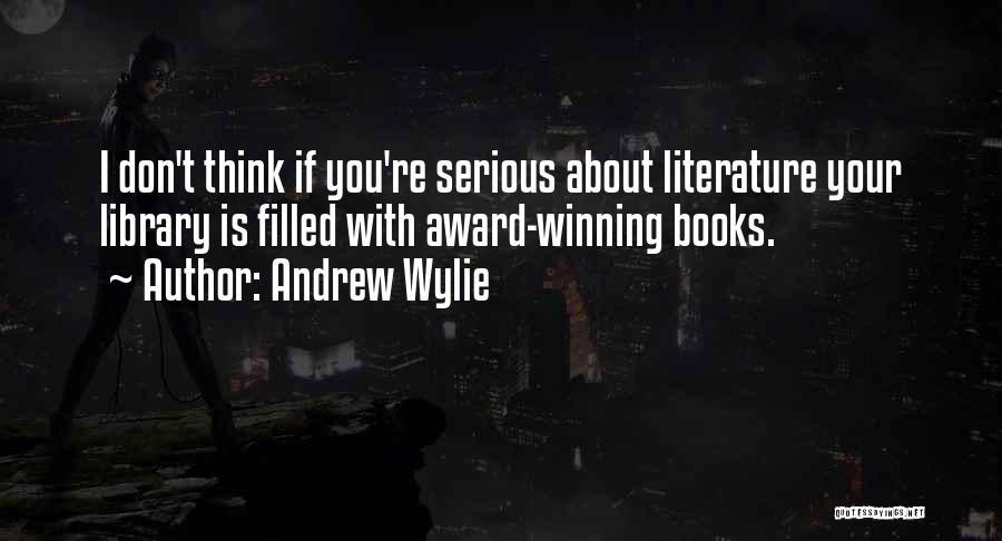 Andrew Wylie Quotes: I Don't Think If You're Serious About Literature Your Library Is Filled With Award-winning Books.