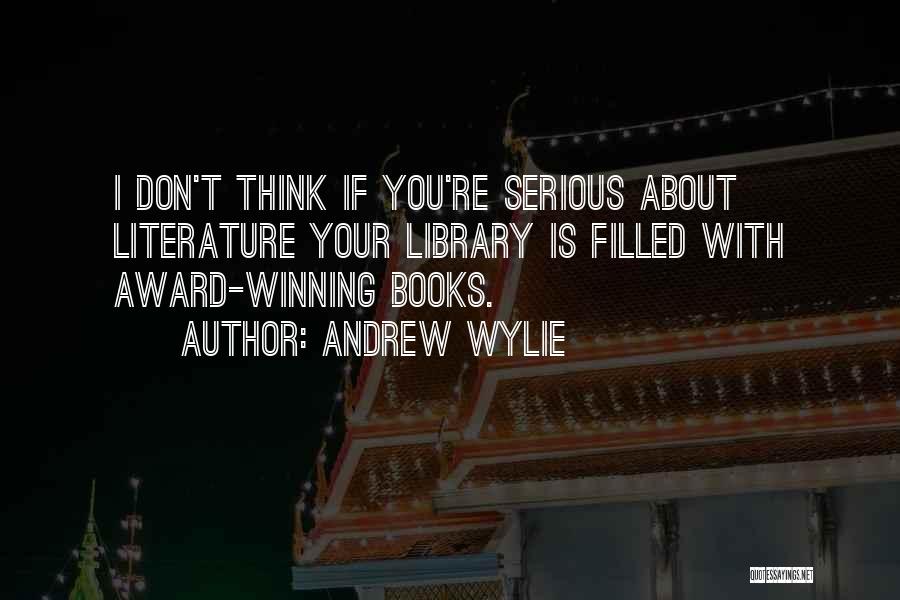 Andrew Wylie Quotes: I Don't Think If You're Serious About Literature Your Library Is Filled With Award-winning Books.