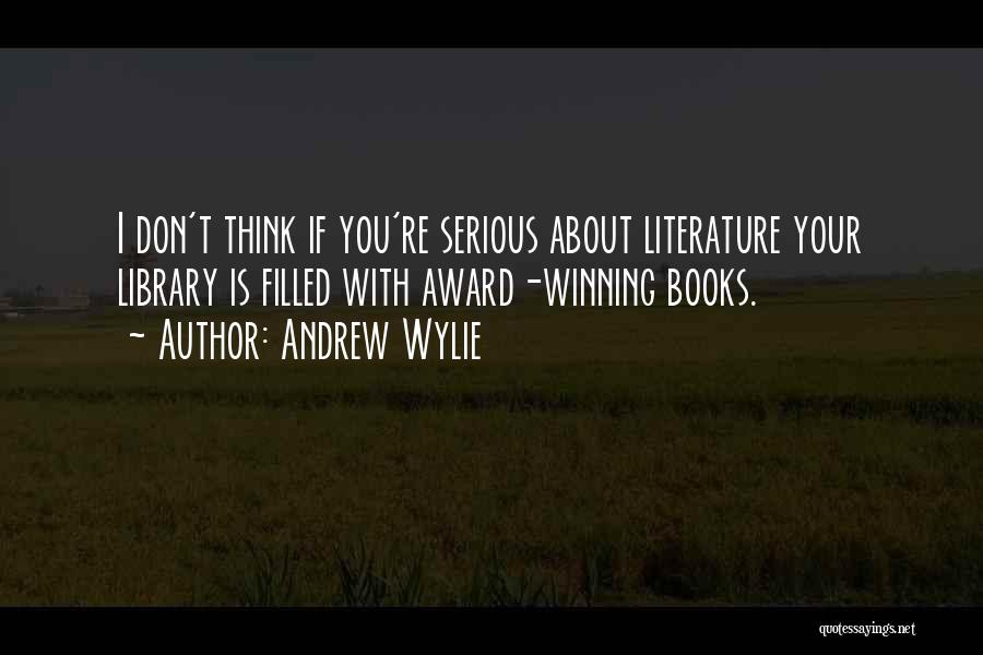 Andrew Wylie Quotes: I Don't Think If You're Serious About Literature Your Library Is Filled With Award-winning Books.
