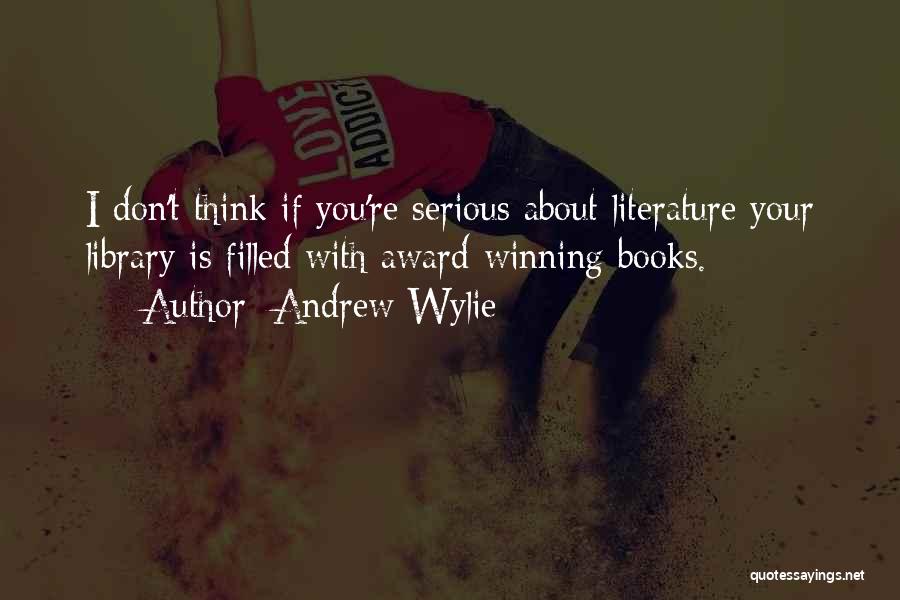 Andrew Wylie Quotes: I Don't Think If You're Serious About Literature Your Library Is Filled With Award-winning Books.