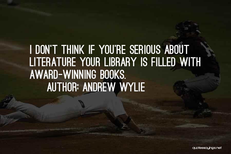 Andrew Wylie Quotes: I Don't Think If You're Serious About Literature Your Library Is Filled With Award-winning Books.