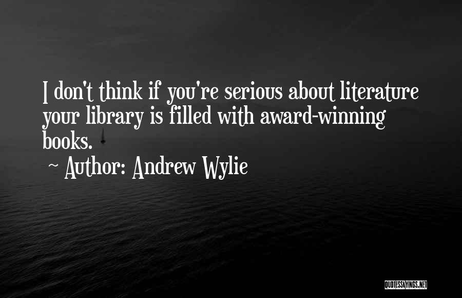 Andrew Wylie Quotes: I Don't Think If You're Serious About Literature Your Library Is Filled With Award-winning Books.